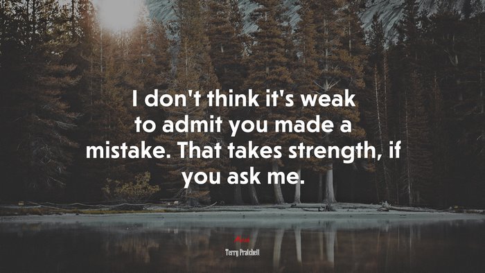 I don’t think it’s weak to admit you made a mistake. That takes strength, if you ask me. | Terry Pratchett quote