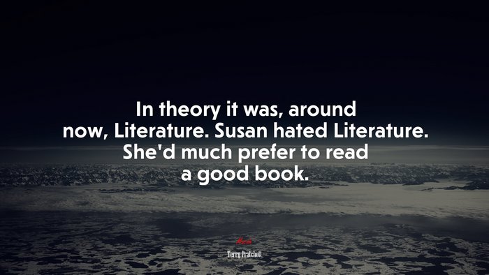 In theory it was, around now, Literature. Susan hated Literature. She’d much prefer to read a good book. | Terry Pratchett quote