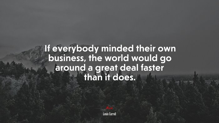 If everybody minded their own business, the world would go around a great deal faster than it does. | Lewis Carroll quote