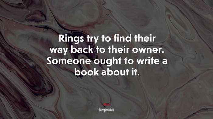 Rings try to find their way back to their owner. Someone ought to write a book about it. | Terry Pratchett quote
