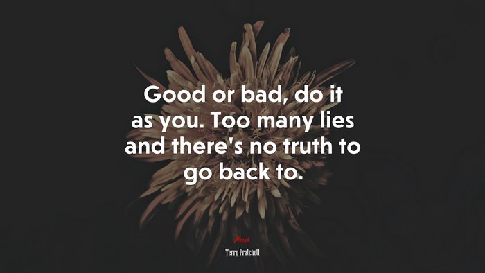 Good or bad, do it as you. Too many lies and there’s no truth to go back to. | Terry Pratchett quote
