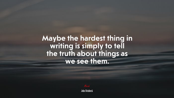 Maybe the hardest thing in writing is simply to tell the truth about things as we see them. | John Steinbeck quote