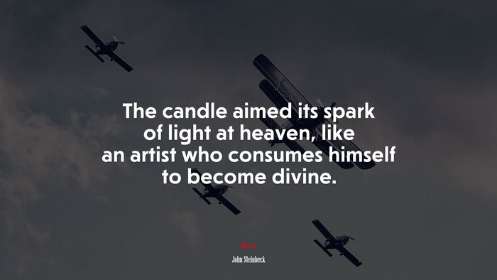 The candle aimed its spark of light at heaven, like an artist who consumes himself to become divine. | John Steinbeck quote