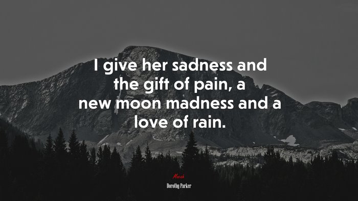 I give her sadness and the gift of pain, a new moon madness and a love of rain. | Dorothy Parker quote
