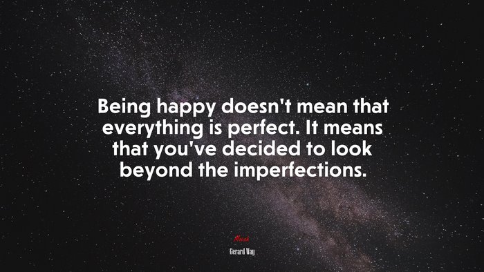Being happy doesn’t mean that everything is perfect. It means that you’ve decided to look beyond the imperfections. | Gerard Way quote