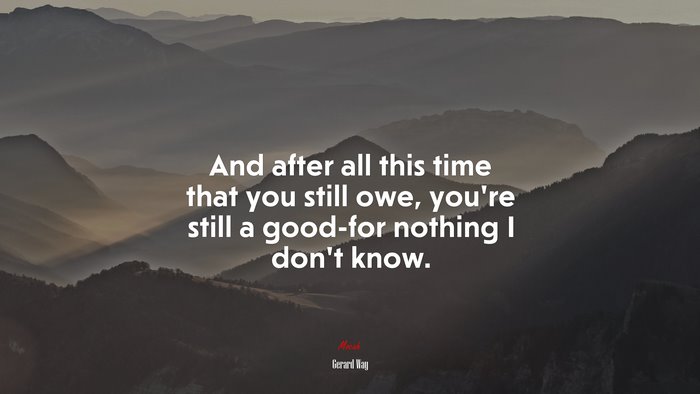And after all this time that you still owe, you’re still a good-for nothing I don’t know. | Gerard Way quote