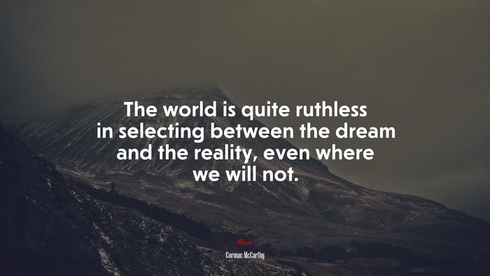 The world is quite ruthless in selecting between the dream and the reality, even where we will not. | Cormac McCarthy quote