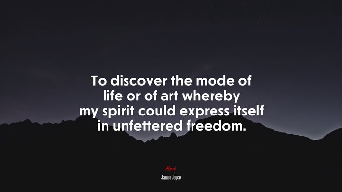 To discover the mode of life or of art whereby my spirit could express itself in unfettered freedom. | James Joyce quote