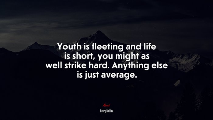 Youth is fleeting and life is short, you might as well strike hard. Anything else is just average. | Henry Rollins quote