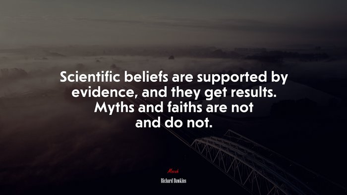 Scientific beliefs are supported by evidence, and they get results. Myths and faiths are not and do not. | Richard Dawkins quote