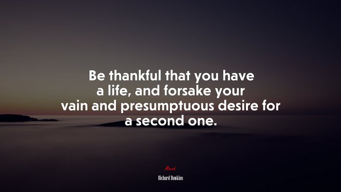 Be thankful that you have a life, and forsake your vain and presumptuous desire for a second one. | Richard Dawkins quote