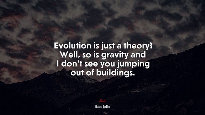 Evolution is just a theory? Well, so is gravity and I don’t see you jumping out of buildings. | Richard Dawkins quote