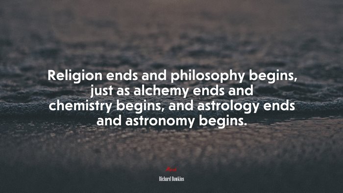 Religion ends and philosophy begins, just as alchemy ends and chemistry begins, and astrology ends and astronomy begins. | Richard Dawkins quote