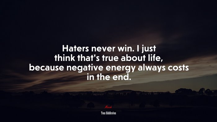 Haters never win. I just think that’s true about life, because negative energy always costs in the end. | Tom Hiddleston quote