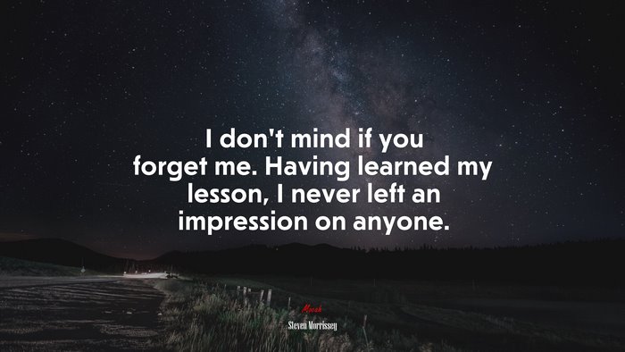 I don’t mind if you forget me. Having learned my lesson, I never left an impression on anyone. | Steven Morrissey quote