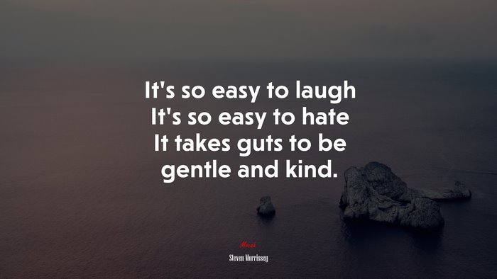 It’s so easy to laugh It’s so easy to hate It takes guts to be gentle and kind. | Steven Morrissey quote