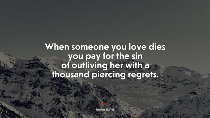 When someone you love dies you pay for the sin of outliving her with a thousand piercing regrets. | Simone de Beauvoir quote