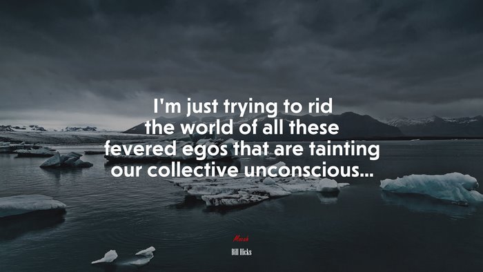 I’m just trying to rid the world of all these fevered egos that are tainting our collective unconscious... | Bill Hicks quote