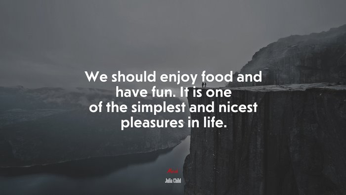 We should enjoy food and have fun. It is one of the simplest and nicest pleasures in life. | Julia Child quote