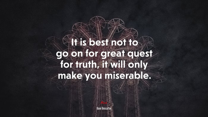 It is best not to go on for great quest for truth, it will only make you miserable. | René Descartes quote