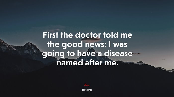 First the doctor told me the good news: I was going to have a disease named after me. | Steve Martin quote