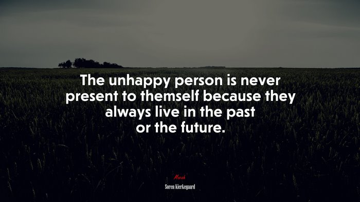 The unhappy person is never present to themself because they always live in the past or the future. | Soren Kierkegaard quote