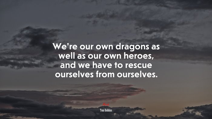 We’re our own dragons as well as our own heroes, and we have to rescue ourselves from ourselves. | Tom Robbins quote