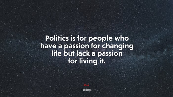 Politics is for people who have a passion for changing life but lack a passion for living it. | Tom Robbins quote