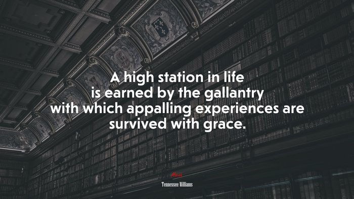 A high station in life is earned by the gallantry with which appalling experiences are survived with grace. | Tennessee Williams quote