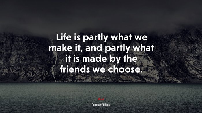 Life is partly what we make it, and partly what it is made by the friends we choose. | Tennessee Williams quote