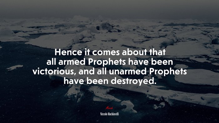 Hence it comes about that all armed Prophets have been victorious, and all unarmed Prophets have been destroyed. | Niccolò Machiavelli quote