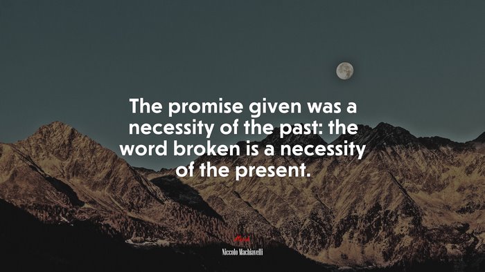 The promise given was a necessity of the past: the word broken is a necessity of the present. | Niccolò Machiavelli quote