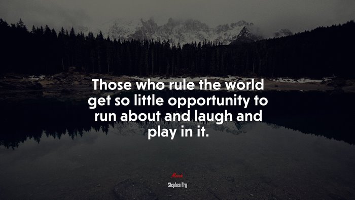 Those who rule the world get so little opportunity to run about and laugh and play in it. | Stephen Fry quote