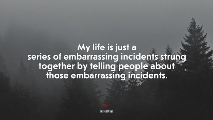 My life is just a series of embarrassing incidents strung together by telling people about those embarrassing incidents. | Russell Brand quote