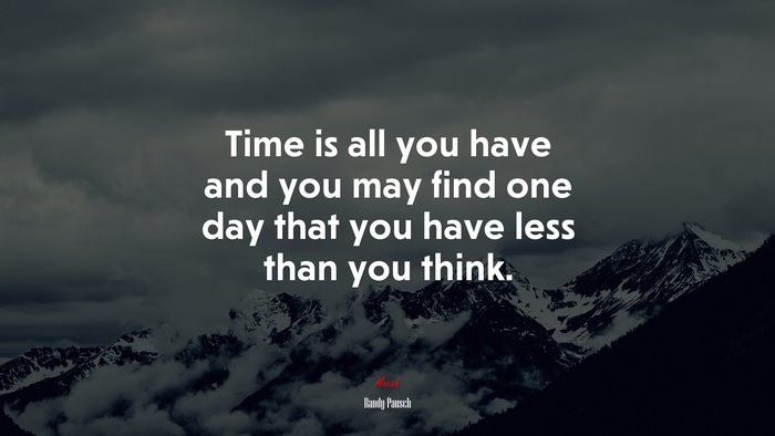 Time is all you have and you may find one day that you have less than you think. | Randy Pausch quote