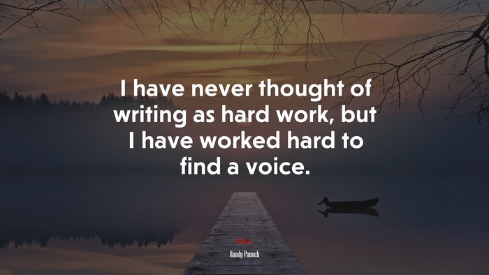 I have never thought of writing as hard work, but I have worked hard to find a voice. | Randy Pausch quote