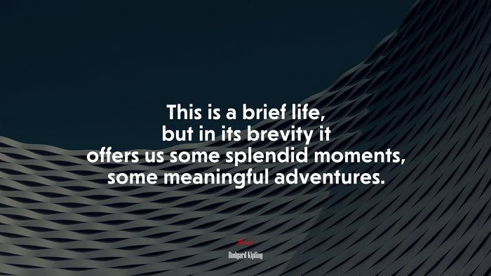 This is a brief life, but in its brevity it offers us some splendid moments, some meaningful adventures. | Rudyard Kipling quote