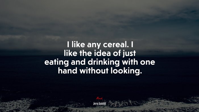 I like any cereal. I like the idea of just eating and drinking with one hand without looking. | Jerry Seinfeld quote