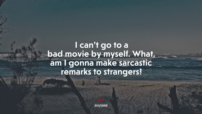 I can’t go to a bad movie by myself. What, am I gonna make sarcastic remarks to strangers? | Jerry Seinfeld quote