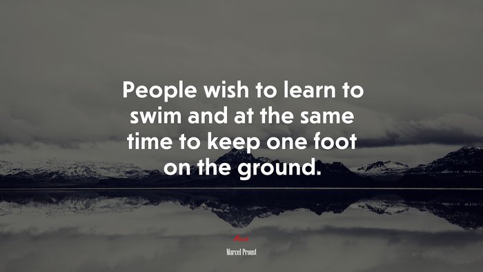 People wish to learn to swim and at the same time to keep one foot on the ground. | Marcel Proust quote