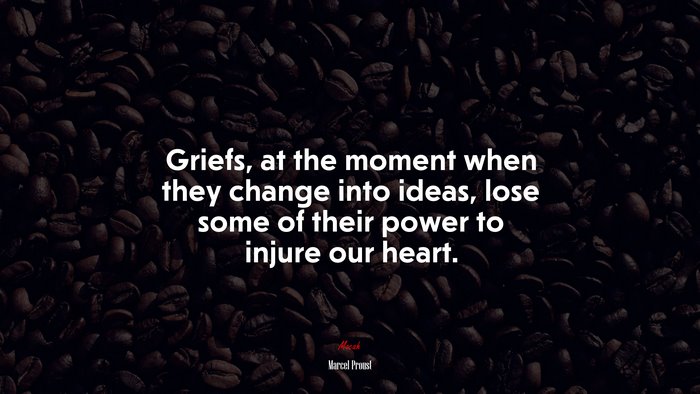 Griefs, at the moment when they change into ideas, lose some of their power to injure our heart. | Marcel Proust quote