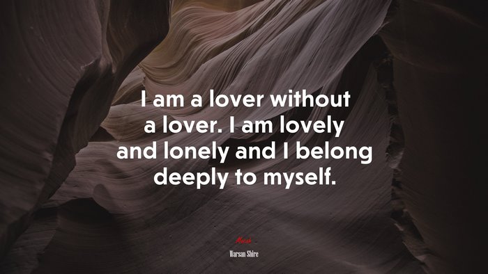 I am a lover without a lover. I am lovely and lonely and I belong deeply to myself. | Warsan Shire quote