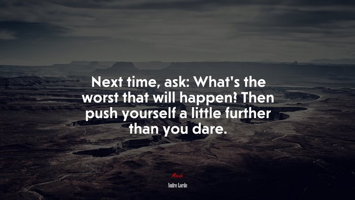 Next time, ask: What’s the worst that will happen? Then push yourself a little further than you dare. | Audre Lorde quote