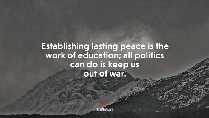 Establishing lasting peace is the work of education; all politics can do is keep us out of war. | Maria Montessori quote
