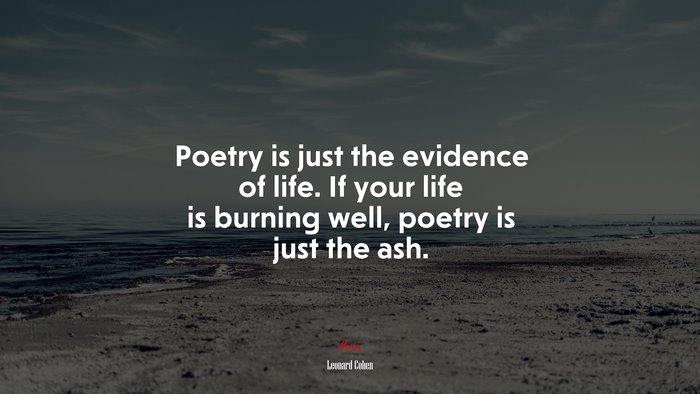 Poetry is just the evidence of life. If your life is burning well, poetry is just the ash. | Leonard Cohen quote