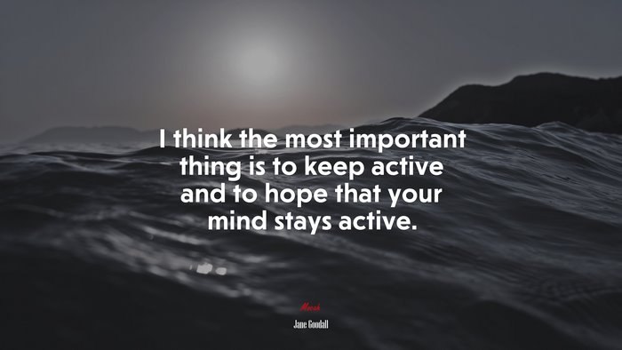 I think the most important thing is to keep active and to hope that your mind stays active. | Jane Goodall quote