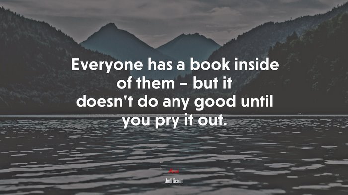 Everyone has a book inside of them – but it doesn’t do any good until you pry it out. | Jodi Picoult quote