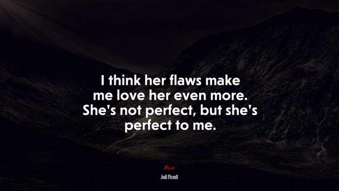 I think her flaws make me love her even more. She’s not perfect, but she’s perfect to me. | Jodi Picoult quote
