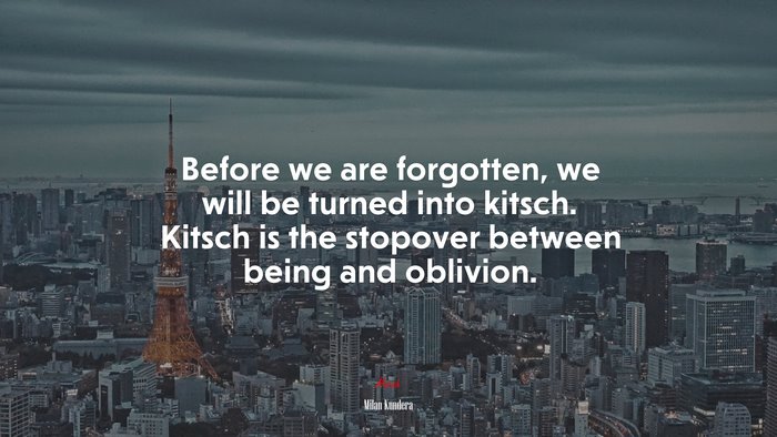Before we are forgotten, we will be turned into kitsch. Kitsch is the stopover between being and oblivion. | Milan Kundera quote