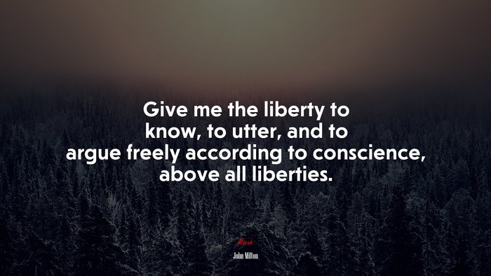 Give me the liberty to know, to utter, and to argue freely according to conscience, above all liberties. | John Milton quote